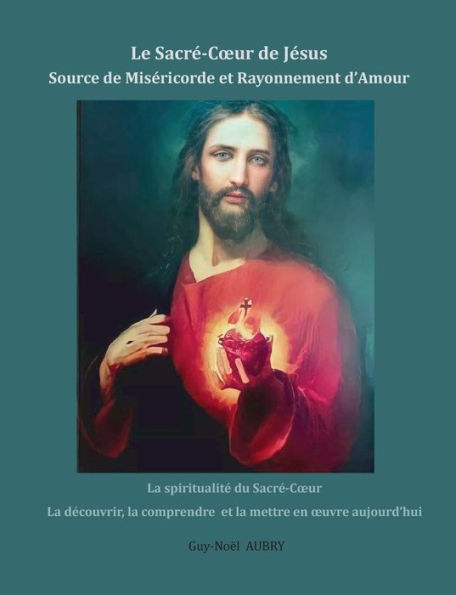 Le Sacre-Coeur De Jesus Source De Misericorde Et Rayonnement D'Amour: La Spiritualite Du Sacre-Coeur La Decouvrir, La Comprendre Et La Mettre En Oeuvre Aujourd'Hui (French Edition)