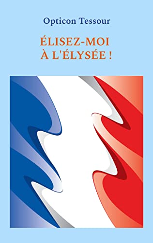 elisez-Moi À L'elysee ! (French Edition)