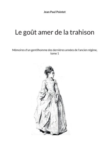 Le Goût Amer De La Trahison: Memoires D'Un Gentilhomme Des Dernières Annees De L'Ancien Regime, Tome 1 (French Edition)
