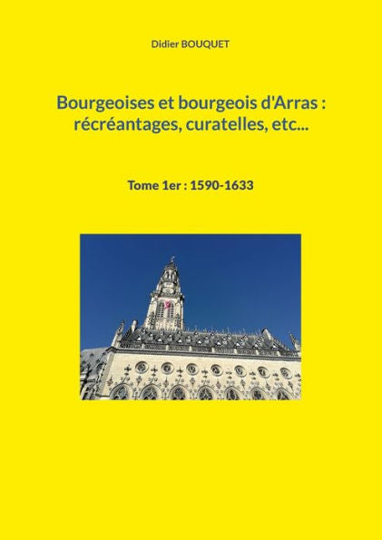 Bourgeoises Et Bourgeois D'Arras: Recreantages, Curatelles, Etc...: Tome 1Er: 1590-1633 (French Edition)