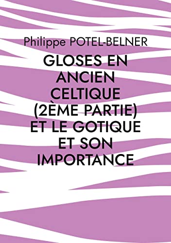 Gloses En Ancien Celtique (2Ème Partie) Et Le Gotique Et Son Importance: Langue-Et-Histoire, Volume 218 (French Edition)