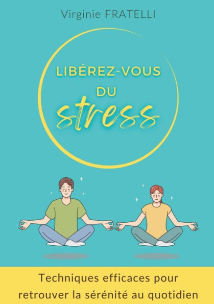 Liberez-Vous Du Stress: Techniques Efficaces Pour Retrouver La Serenite Au Quotidien (French Edition)