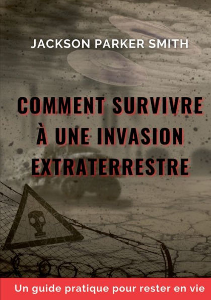 Comment Survivre À Une Invasion Extraterrestre: Un Guide Pratique Pour Rester En Vie (French Edition)