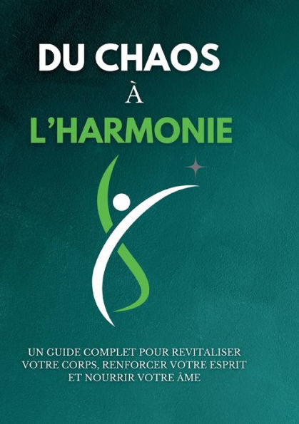 Du Chaos À L'Harmonie: Un Guide Complet Pour Revitaliser Votre Corps, Renforcer Votre Esprit Et Nourrir Votre Âme (French Edition)