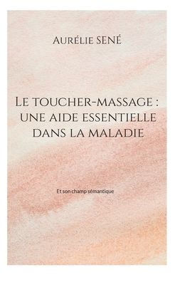 Le Toucher-Massage: Une Aide Essentielle Dans La Maladie: Et Son Champ Semantique (French Edition)