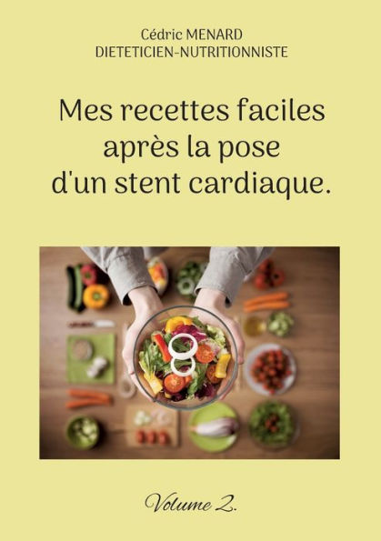 Mes Recettes Faciles Après La Pose D'Un Stent Cardiaque.: Volume 2. (French Edition)