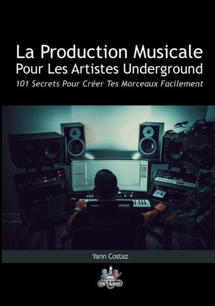 La Production Musicale Pour Les Artistes Underground: 101 Secrets Pour Créer Tes Morceaux Facilement (French Edition)