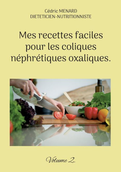 Mes Recettes Faciles Pour Les Coliques Nephretiques Oxaliques.: Volume 2. (French Edition)
