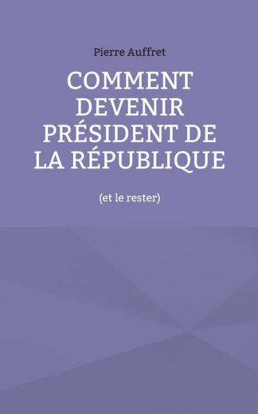 Comment Devenir President De La Republique: (Et Le Rester) (French Edition)