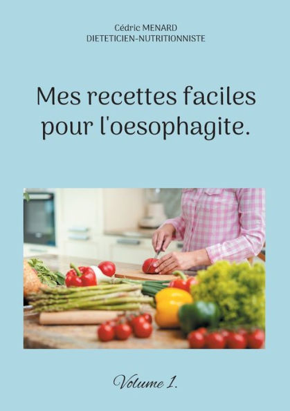 Mes Recettes Faciles Pour L'Oesophagite.: Volume 1. (French Edition)