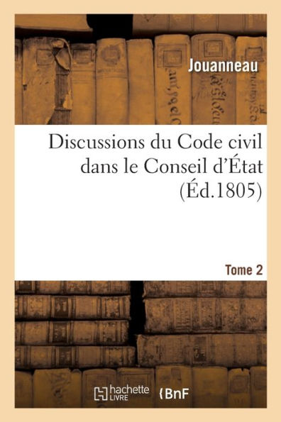 Discussions Du Code Civil Dans Le Conseil D'État. Tome 2 (French Edition)