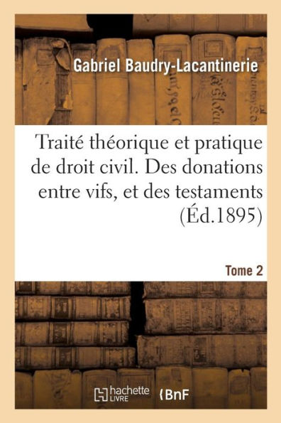Traité Théorique Et Pratique De Droit Civil. Des Donations Entre Vifs, Et Des Testaments. Tome 2 (French Edition)