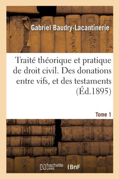 Traité Théorique Et Pratique De Droit Civil. Des Donations Entre Vifs, Et Des Testaments. Tome 1 (French Edition)