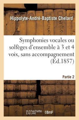 Symphonies Vocales Ou Solfèges D'Ensemble À 3 Et 4 Voix, Sans Accompagnement. Partie 2 (French Edition)