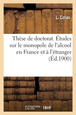 Thèse Pour Le Doctorat. Études Sur Le Monopole De L'Alcool En France Et À L'Étranger (French Edition)