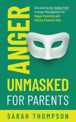 Anger Unmasked For Parents: Discovering The Hidden Path To Anger Management For Happy Parenting And Raising Peaceful Kids - 9782385920005