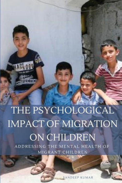 The Psychological Impact Of Migration On Children Addressing The Mental Health Of Migrant Children