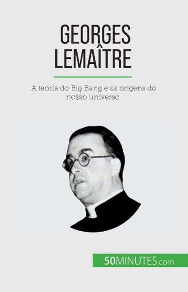 Georges Lemaître: A Teoria Do Big Bang E As Origens Do Nosso Universo (Portuguese Edition) - 9782808065931
