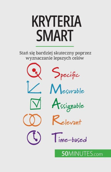 Kryteria Smart: Stan Sie Bardziej Skuteczny Poprzez Wyznaczanie Lepszych Celów (Polish Edition)