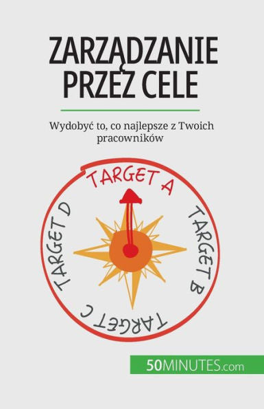Zarzadzanie Przez Cele: Wydobyc To, Co Najlepsze Z Twoich Pracowników (Polish Edition)