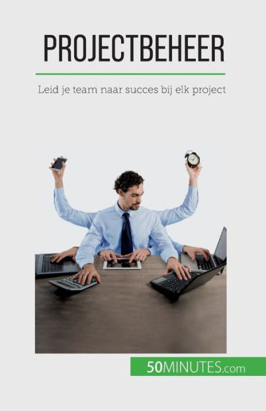 Projectbeheer: Leid Je Team Naar Succes Bij Elk Project (Dutch Edition)