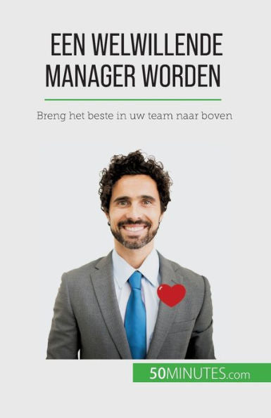 Een Welwillende Manager Worden: Breng Het Beste In Uw Team Naar Boven (Dutch Edition)