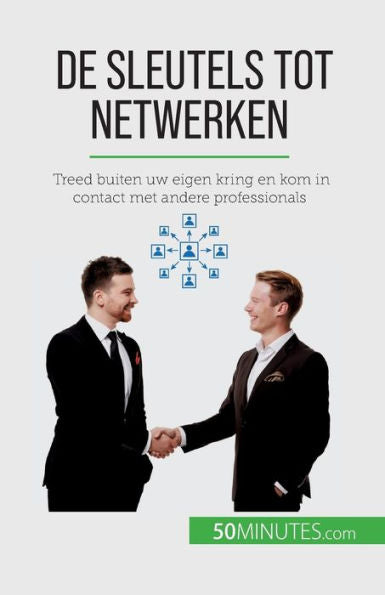 De Sleutels Tot Netwerken: Treed Buiten Uw Eigen Kring En Kom In Contact Met Andere Professionals (Dutch Edition)