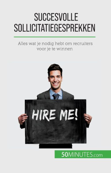 Succesvolle Sollicitatiegesprekken: Alles Wat Je Nodig Hebt Om Recruiters Voor Je Te Winnen (Dutch Edition)
