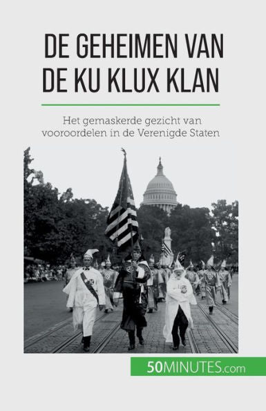 De Geheimen Van De Ku Klux Klan: Het Gemaskerde Gezicht Van Vooroordelen In De Verenigde Staten (Dutch Edition)