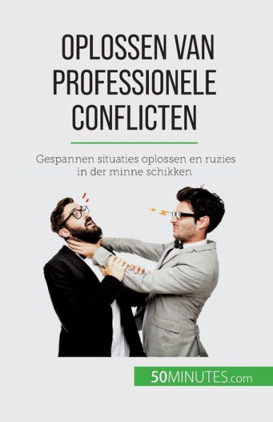 Oplossen Van Professionele Conflicten: Gespannen Situaties Oplossen En Ruzies In Der Minne Schikken (Dutch Edition)
