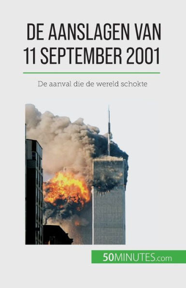 De Aanslagen Van 11 September 2001: De Aanval Die De Wereld Schokte (Dutch Edition)