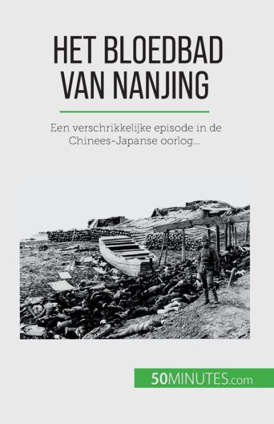 Het Bloedbad Van Nanjing: Een Verschrikkelijke Episode In De Chinees-Japanse Oorlog... (Dutch Edition)