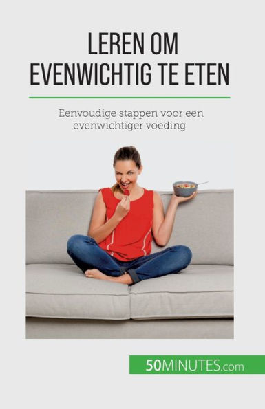Leren Om Evenwichtig Te Eten: Eenvoudige Stappen Voor Een Evenwichtiger Voeding (Dutch Edition)