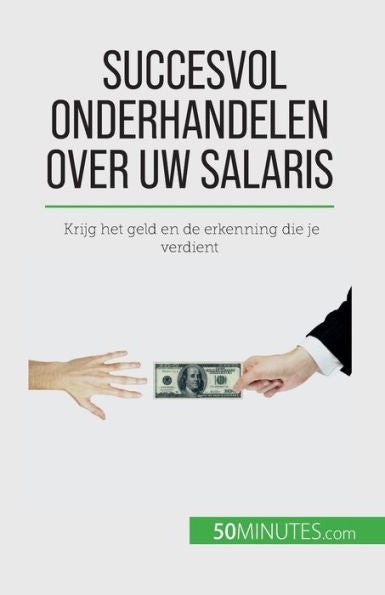 Succesvol Onderhandelen Over Uw Salaris: Krijg Het Geld En De Erkenning Die Je Verdient (Dutch Edition)
