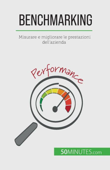 Benchmarking: Misurare E Migliorare Le Prestazioni Dell'Azienda (Italian Edition)