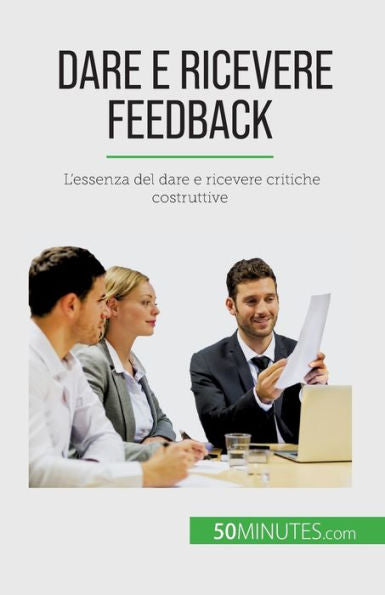 Dare E Ricevere Feedback: L'Essenza Del Dare E Ricevere Critiche Costruttive (Italian Edition)