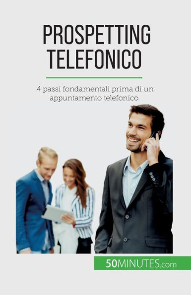 Prospetting Telefonico: 4 Passi Fondamentali Prima Di Un Appuntamento Telefonico (Italian Edition)