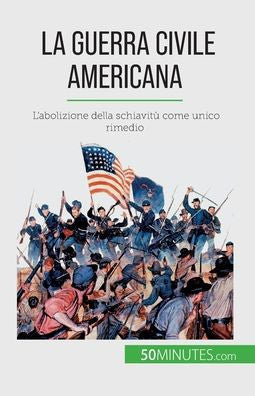 La Guerra Civile Americana: L'Abolizione Della Schiavitù Come Unico Rimedio (Italian Edition)