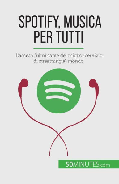 Spotify, Musica Per Tutti: L'Ascesa Fulminante Del Miglior Servizio Di Streaming Al Mondo (Italian Edition)