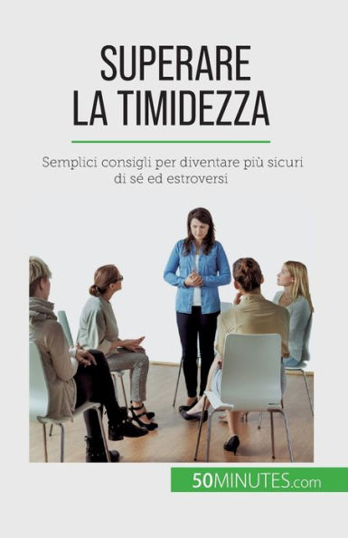 Superare La Timidezza: Semplici Consigli Per Diventare Più Sicuri Di Se Ed Estroversi (Italian Edition)
