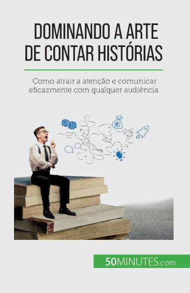 Dominando A Arte De Contar Histórias: Como Atrair A Atencao E Comunicar Eficazmente Com Qualquer Audiência (Portuguese Edition)