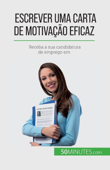 Escrever Uma Carta De Motivacao Eficaz: Receba A Sua Candidatura De Emprego Em (Portuguese Edition)