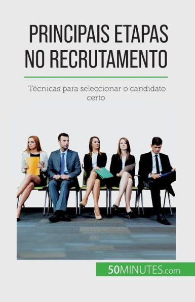 Principais Etapas No Recrutamento: Tecnicas Para Seleccionar O Candidato Certo (Portuguese Edition)