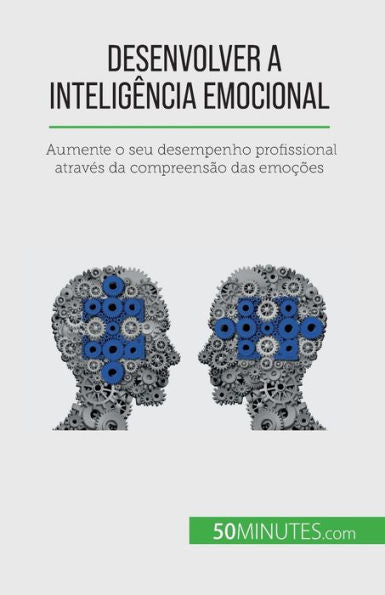 Desenvolver A Inteligência Emocional: Aumente O Seu Desempenho Profissional Atraves Da Compreensao Das Emocoes (Portuguese Edition)