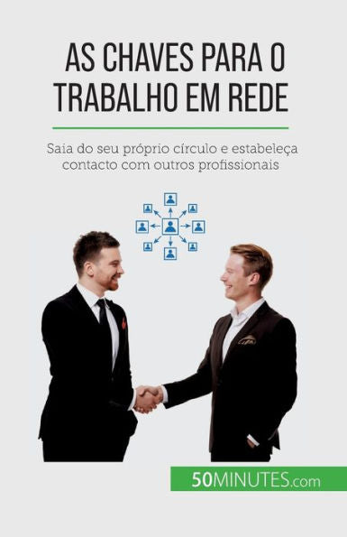 As Chaves Para O Trabalho Em Rede: Saia Do Seu Próprio Círculo E Estabeleca Contacto Com Outros Profissionais (Portuguese Edition)
