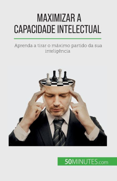 Maximizar A Capacidade Intelectual: Aprenda A Tirar O Máximo Partido Da Sua Inteligência (Portuguese Edition)