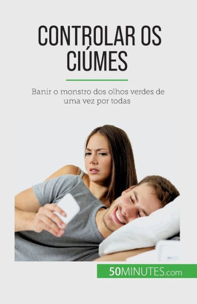 Controlar Os Ciúmes: Banir O Monstro Dos Olhos Verdes De Uma Vez Por Todas (Portuguese Edition)