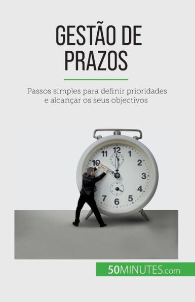 Gestao De Prazos: Passos Simples Para Definir Prioridades E Alcancar Os Seus Objectivos (Portuguese Edition)