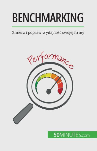 Benchmarking: Zmierz I Popraw Wydajnosc Swojej Firmy (Polish Edition)