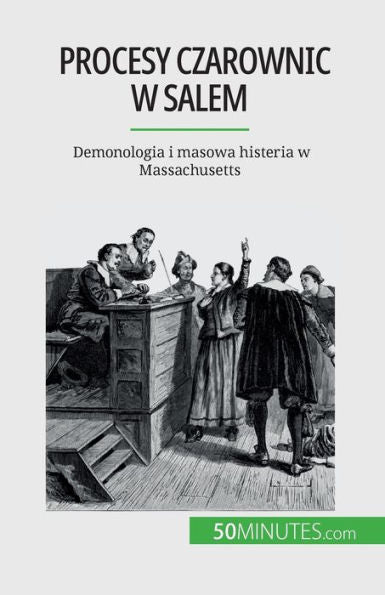 Procesy Czarownic W Salem: Demonologia I Masowa Histeria W Massachusetts (Polish Edition)